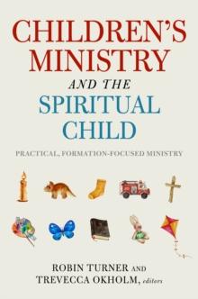 Children's Ministry and the Spiritual Child : Practical, Formation-Focused Ministry