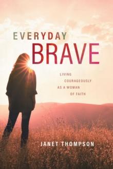 Everyday Brave : Living Courageously as a Woman of Faith