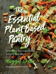 The Essential Plant-Based Pantry : Streamline Your Ingredients, Simplify Your Meals