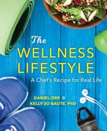 The Wellness Lifestyle : A Chef's Recipe for Real Life