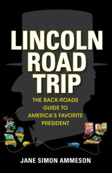 Lincoln Road Trip : The Back-Roads Guide to America's Favorite President