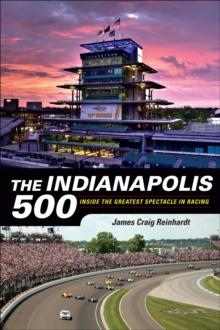 The Indianapolis 500 : Inside the Greatest Spectacle in Racing