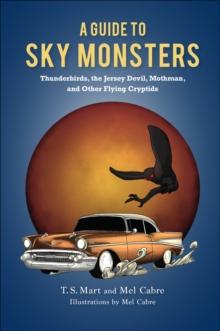 A Guide to Sky Monsters : Thunderbirds, the Jersey Devil, Mothman, and Other Flying Cryptids