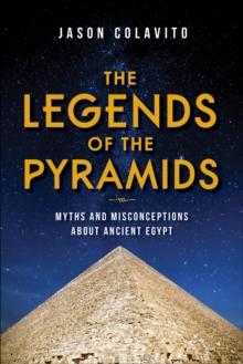 The Legends of the Pyramids : Myths and Misconceptions about Ancient Egypt