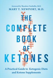 The Complete Book of Ketones : A Practical Guide to Ketogenic Diets and Ketone Supplements