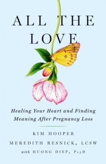 All the Love : Healing Your Heart and Finding Meaning After Pregnancy Loss