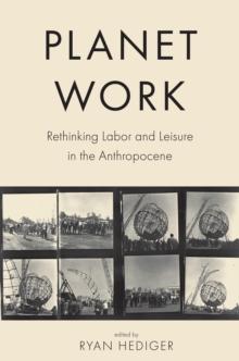 Planet Work : Rethinking Labor and Leisure in the Anthropocene