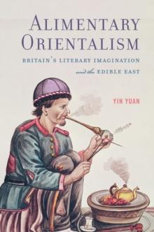 Alimentary Orientalism : Britain's Literary Imagination and the Edible East