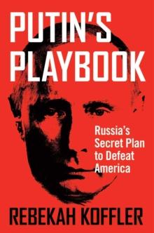 Putin's Playbook : Russia's Secret Plan to Defeat America