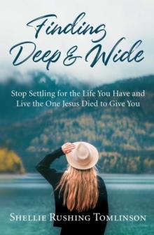 Finding Deep and Wide : Stop Settling for the Life You Have and Live the One Jesus Died to Give You