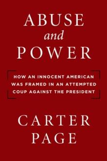 Abuse and Power : How an Innocent American Was Framed in an Attempted Coup Against the President