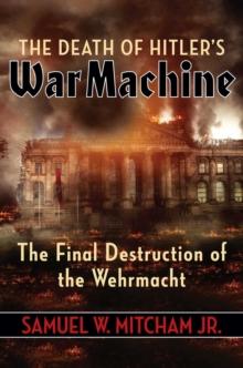 The Death of Hitler's War Machine : The Final Destruction of the Wehrmacht