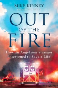 Out of the Fire : How an Angel and a Stranger Intervened to Save a Life