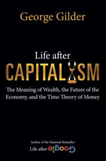 Life after Capitalism : The Meaning of Wealth, the Future of the Economy, and the Time Theory of Money