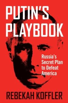 Putin's Playbook : Russia's Secret Plan to Defeat America