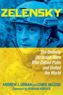 Zelensky : The Unlikely Ukrainian Hero Who Defied Putin and United the World