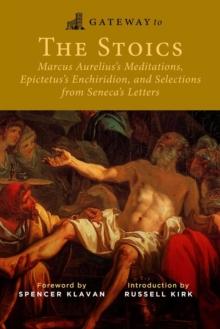 Gateway to the Stoics : Marcus Aurelius's Meditations, Epictetus's Enchiridion, and Selections from Seneca's Letters