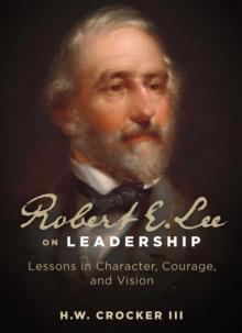 Robert E. Lee on Leadership : Lessons in Character, Courage, and Vision