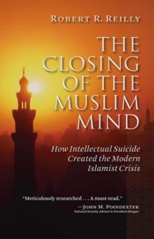 The Closing of the Muslim Mind : How Intellectual Suicide Created the Modern Islamist Crisis