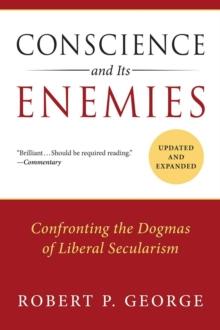 Conscience and Its Enemies : Confronting the Dogmas of Liberal Secularism