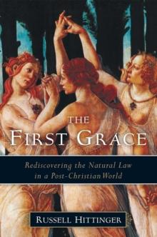 The First Grace : Rediscovering the Natural Law in a Post-Christian World