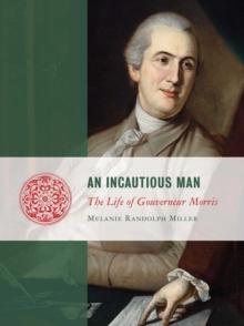 An Incautious Man : The Life of Gouveneur Morris