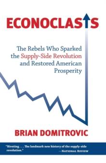 Econoclasts : The Rebels Who Sparked the Supply-Side Revolution and Restored American Prosperity