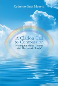 A Clarion Call to Compassion : Healing Embodied Trauma with Therapeutic Touch(R)