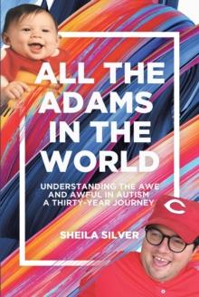 All the Adams in the World : Understanding the Awe and Awful in Autism A Thirty-Year Journey