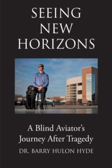 Seeing New Horizons : A Blind Aviator's Journey After Tragedy