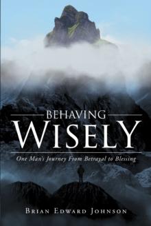 Behaving Wisely : One Man's Journey From Betrayal to Blessing