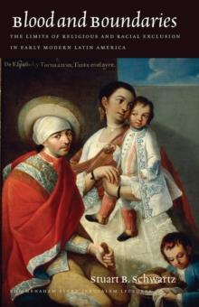 Blood and Boundaries - The Limits of Religious and Racial Exclusion in Early Modern Latin America