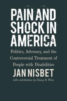 Pain and Shock in America : Politics, Advocacy, and the Controversial Treatment of People with Disabilities