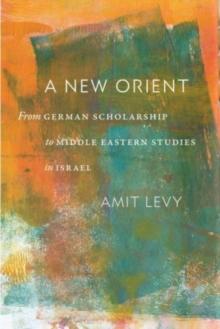 A New Orient : From German Scholarship to Middle Eastern Studies in Israel