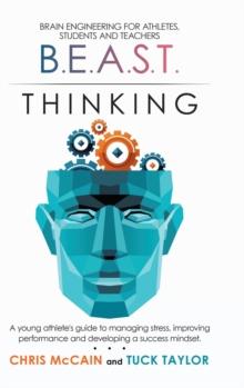 B.E.A.S.T. Thinking Brain Engineering for Athletes, Students and Teachers : A Young Athlete's Guide to Managing Stress, Improving Performance and Developing a Success Mindset.