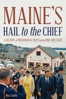 Maine's Hail to the Chief : A History of Presidential Visits to the Pine Tree State