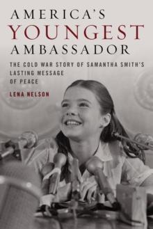 America's Youngest Ambassador : The Cold War Story of Samantha Smiths Lasting Message of Peace