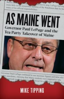 As Maine Went : Governor Paul LePage and the Tea Party Takeover of Maine