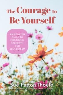 The Courage to Be Yourself : An Updated Guide to Emotional Strength and Self-Esteem