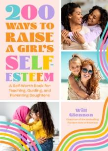 200 Ways to Raise a Girl's Self-Esteem : A Self-Worth Book for Teaching, Guiding, and Parenting Daughters