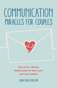 Communication Miracles for Couples : How to Fix a Broken Relationship for More Love and Less Conflict