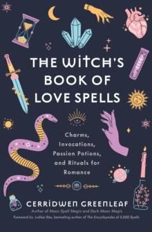 The Witch's Book of Love Spells : Charms, Invocations, Passion Potions, and Rituals for Romance