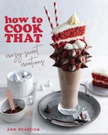 How to Cook That : Crazy Sweet Creations (The Ann Reardon Cookbook)