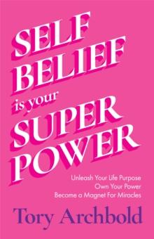 Self-Belief Is Your Superpower : Unleash Your Life Purpose, Own Your Power, Become a Magnet For Miracles