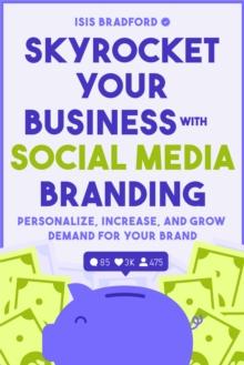 Skyrocket Your Business with Social Media Branding : Personalize, Increase, and Grow Demand for your Brand