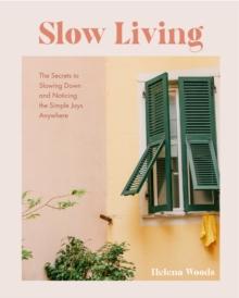 Slow Living : The Secrets to Slowing Down and Noticing the Simple Joys Anywhere