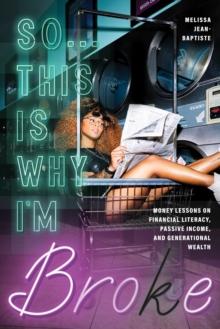 So...This Is Why I'm Broke : Money Lessons on Financial Literacy, Passive Income, and Generational Wealth (Budgeting, Money Management, BIPOC Financial Help)