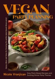 Vegan Party Planning : Easy Plant-Based Recipes and Exciting Dinner Party Themes