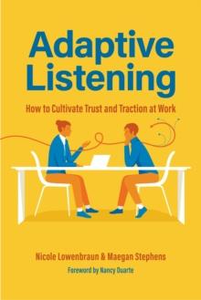 Adaptive Listening : How to Cultivate Trust and Traction in the Workplace