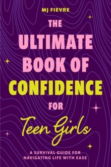 The Ultimate Book of Confidence for Teen Girls : A Survival Guide for Navigating Life with Ease